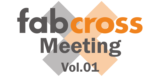 【トークイベント】fabcross Meeting　vol.01  〜ブームで終わらせない『次世代ものづくり』のあり方